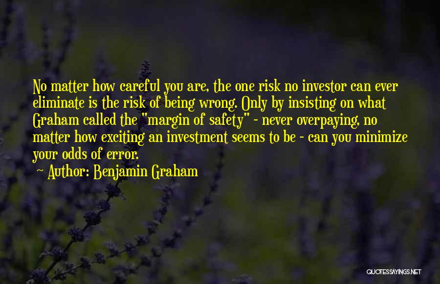 Benjamin Graham Quotes: No Matter How Careful You Are, The One Risk No Investor Can Ever Eliminate Is The Risk Of Being Wrong.