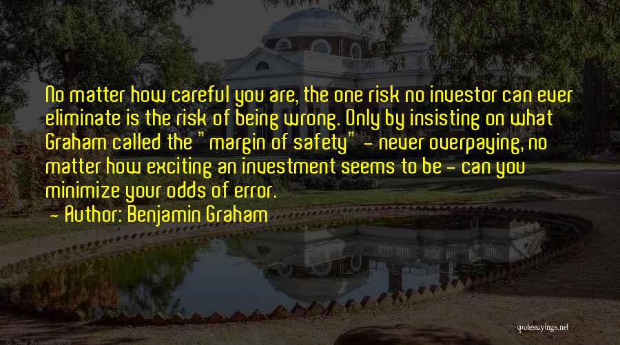 Benjamin Graham Quotes: No Matter How Careful You Are, The One Risk No Investor Can Ever Eliminate Is The Risk Of Being Wrong.
