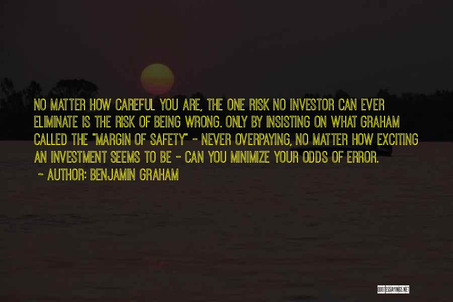 Benjamin Graham Quotes: No Matter How Careful You Are, The One Risk No Investor Can Ever Eliminate Is The Risk Of Being Wrong.