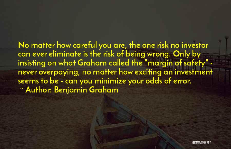 Benjamin Graham Quotes: No Matter How Careful You Are, The One Risk No Investor Can Ever Eliminate Is The Risk Of Being Wrong.