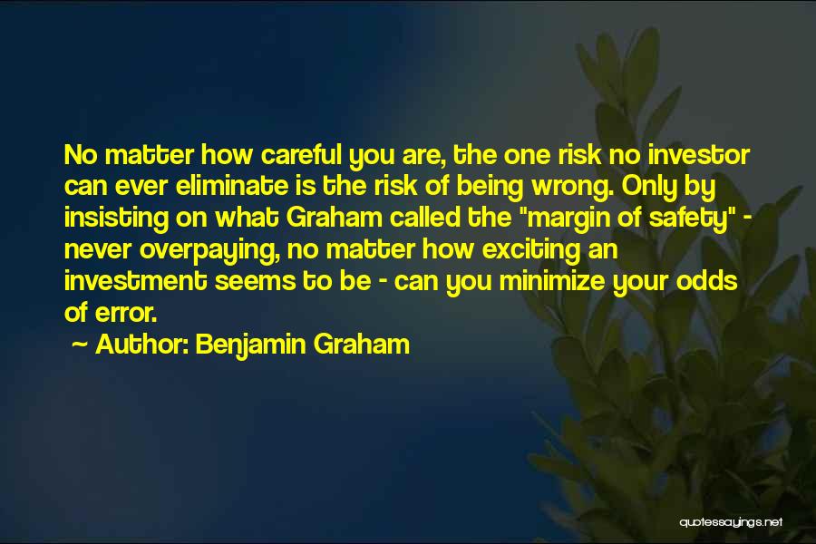 Benjamin Graham Quotes: No Matter How Careful You Are, The One Risk No Investor Can Ever Eliminate Is The Risk Of Being Wrong.