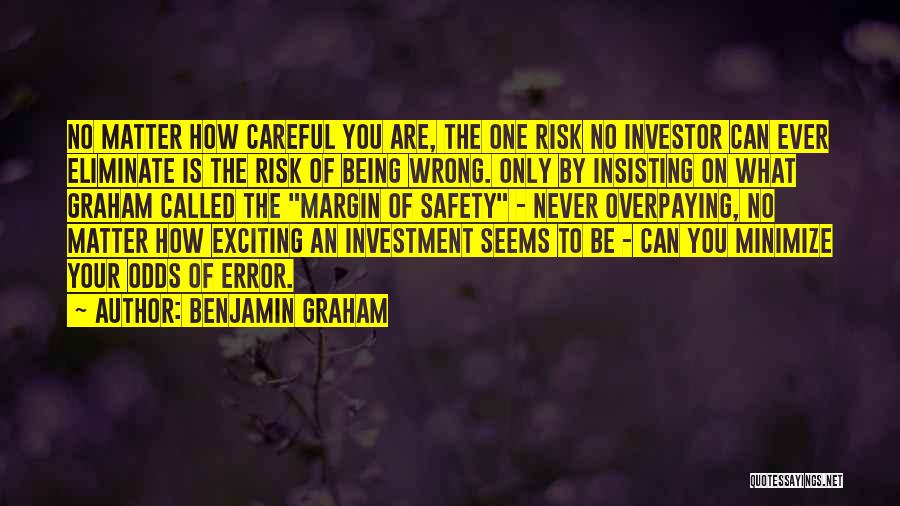 Benjamin Graham Quotes: No Matter How Careful You Are, The One Risk No Investor Can Ever Eliminate Is The Risk Of Being Wrong.