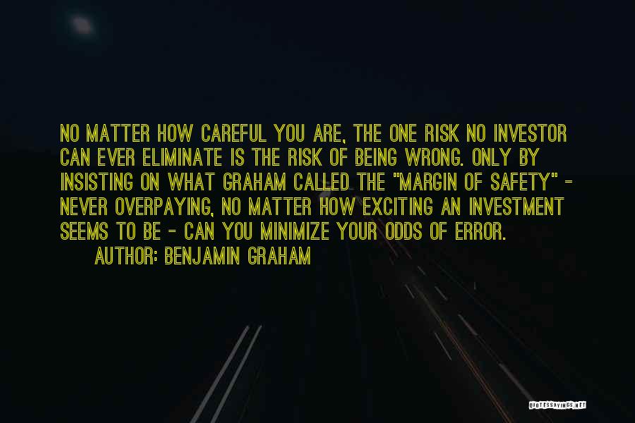 Benjamin Graham Quotes: No Matter How Careful You Are, The One Risk No Investor Can Ever Eliminate Is The Risk Of Being Wrong.