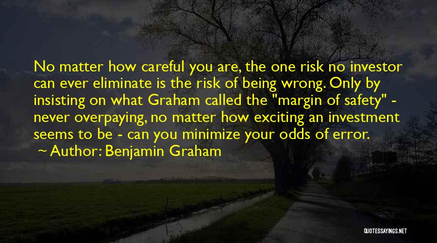 Benjamin Graham Quotes: No Matter How Careful You Are, The One Risk No Investor Can Ever Eliminate Is The Risk Of Being Wrong.