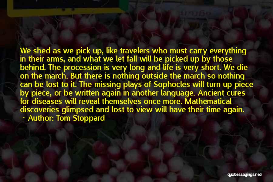 Tom Stoppard Quotes: We Shed As We Pick Up, Like Travelers Who Must Carry Everything In Their Arms, And What We Let Fall