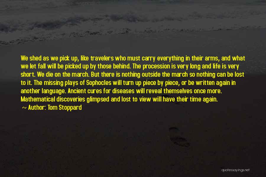 Tom Stoppard Quotes: We Shed As We Pick Up, Like Travelers Who Must Carry Everything In Their Arms, And What We Let Fall