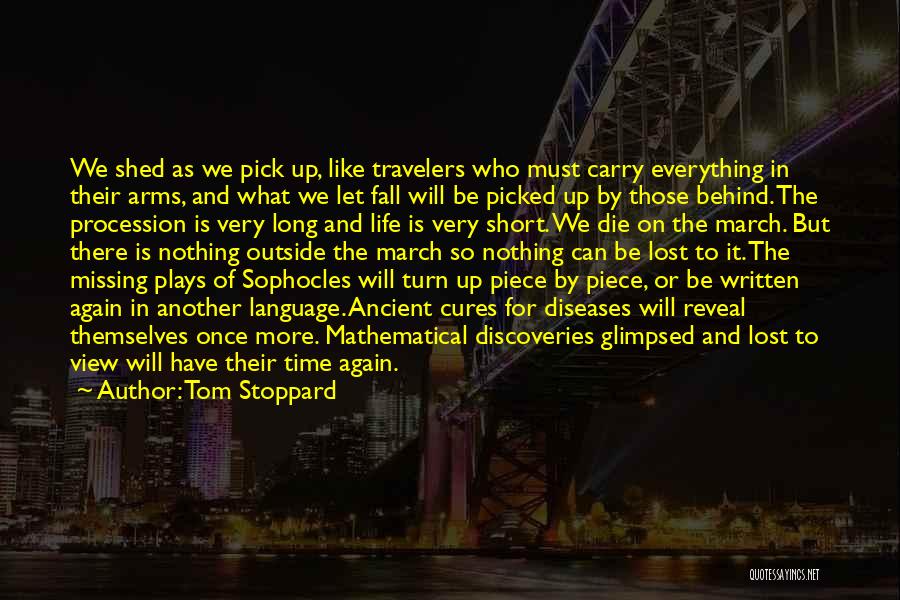 Tom Stoppard Quotes: We Shed As We Pick Up, Like Travelers Who Must Carry Everything In Their Arms, And What We Let Fall