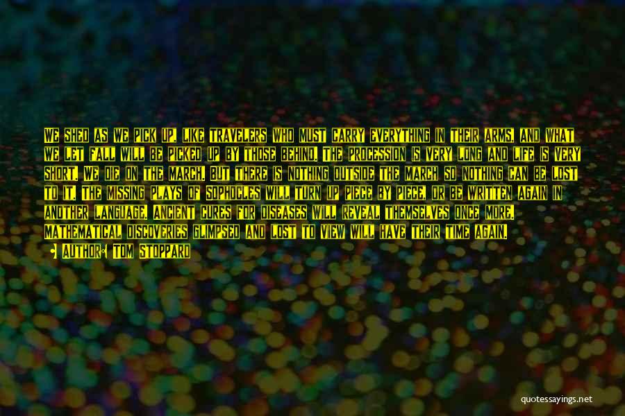 Tom Stoppard Quotes: We Shed As We Pick Up, Like Travelers Who Must Carry Everything In Their Arms, And What We Let Fall