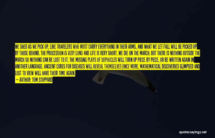 Tom Stoppard Quotes: We Shed As We Pick Up, Like Travelers Who Must Carry Everything In Their Arms, And What We Let Fall