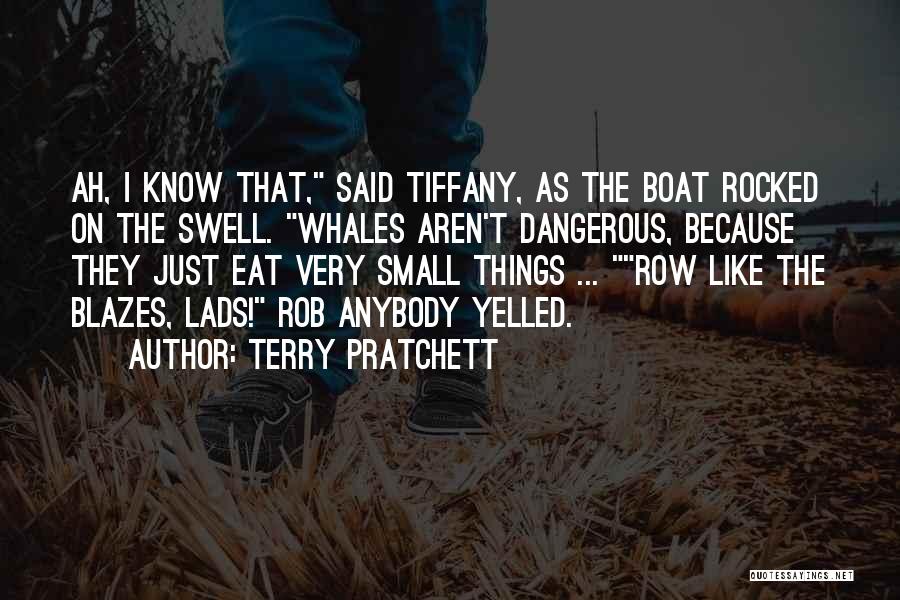 Terry Pratchett Quotes: Ah, I Know That, Said Tiffany, As The Boat Rocked On The Swell. Whales Aren't Dangerous, Because They Just Eat