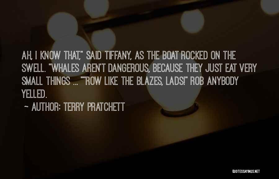 Terry Pratchett Quotes: Ah, I Know That, Said Tiffany, As The Boat Rocked On The Swell. Whales Aren't Dangerous, Because They Just Eat