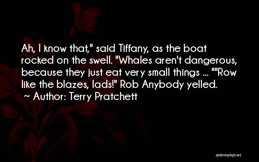 Terry Pratchett Quotes: Ah, I Know That, Said Tiffany, As The Boat Rocked On The Swell. Whales Aren't Dangerous, Because They Just Eat