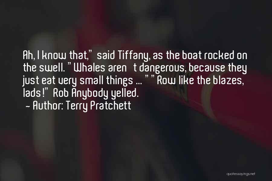 Terry Pratchett Quotes: Ah, I Know That, Said Tiffany, As The Boat Rocked On The Swell. Whales Aren't Dangerous, Because They Just Eat