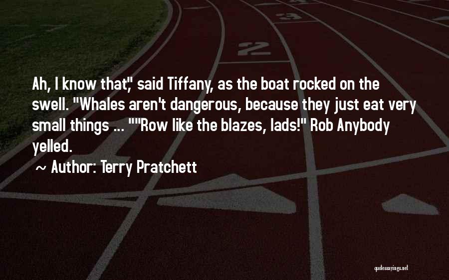 Terry Pratchett Quotes: Ah, I Know That, Said Tiffany, As The Boat Rocked On The Swell. Whales Aren't Dangerous, Because They Just Eat