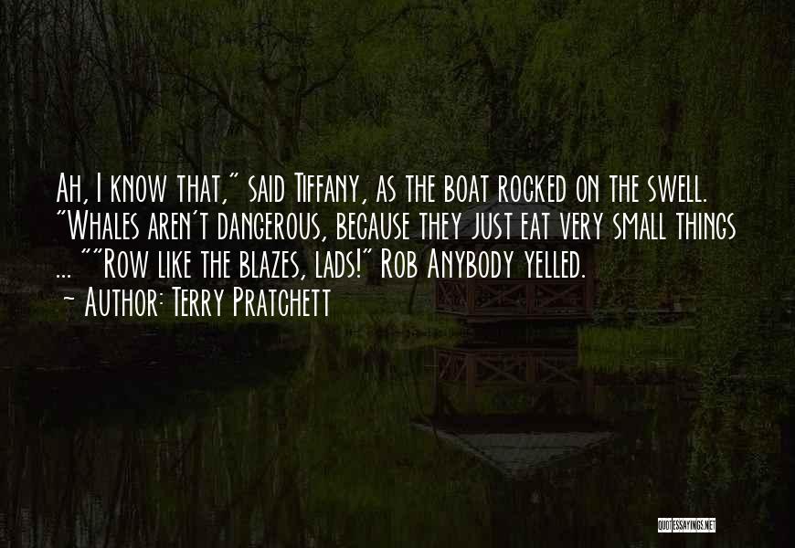 Terry Pratchett Quotes: Ah, I Know That, Said Tiffany, As The Boat Rocked On The Swell. Whales Aren't Dangerous, Because They Just Eat