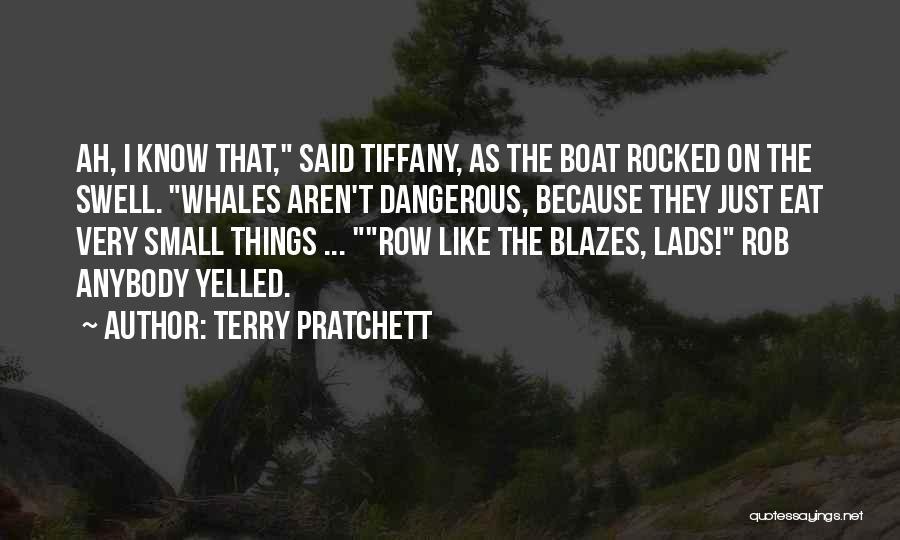 Terry Pratchett Quotes: Ah, I Know That, Said Tiffany, As The Boat Rocked On The Swell. Whales Aren't Dangerous, Because They Just Eat