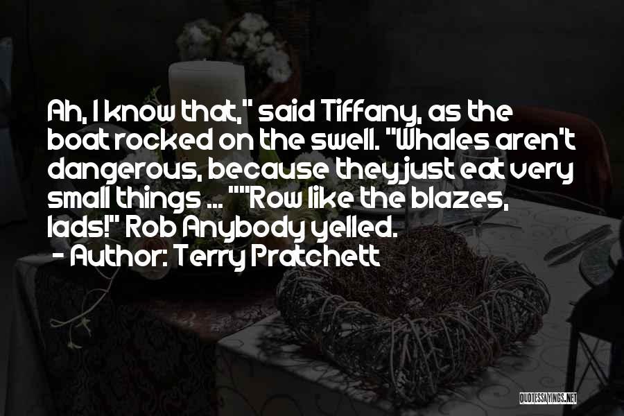 Terry Pratchett Quotes: Ah, I Know That, Said Tiffany, As The Boat Rocked On The Swell. Whales Aren't Dangerous, Because They Just Eat