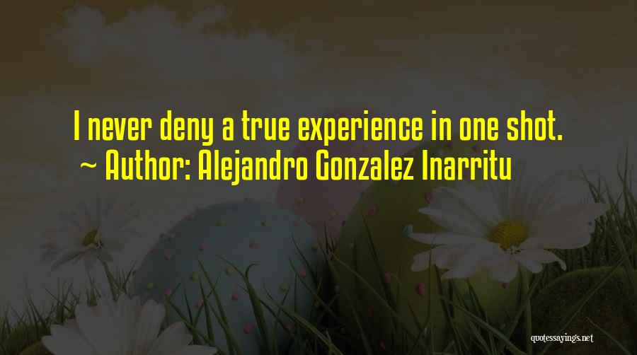Alejandro Gonzalez Inarritu Quotes: I Never Deny A True Experience In One Shot.
