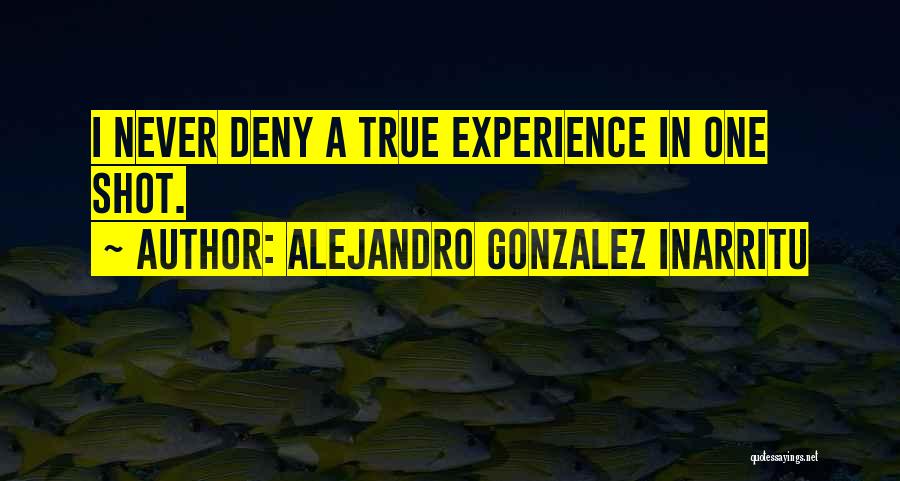 Alejandro Gonzalez Inarritu Quotes: I Never Deny A True Experience In One Shot.