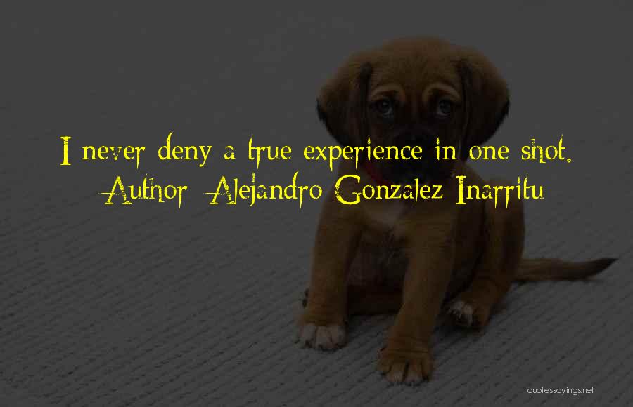 Alejandro Gonzalez Inarritu Quotes: I Never Deny A True Experience In One Shot.