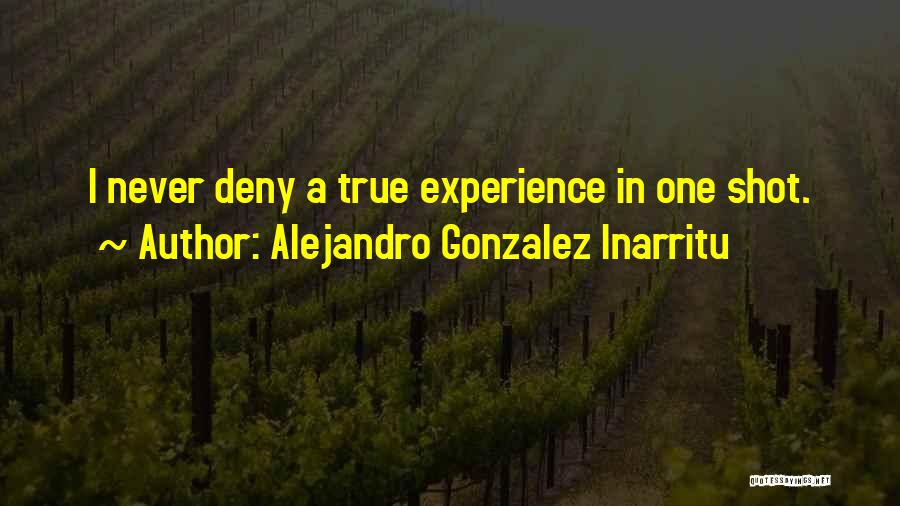 Alejandro Gonzalez Inarritu Quotes: I Never Deny A True Experience In One Shot.