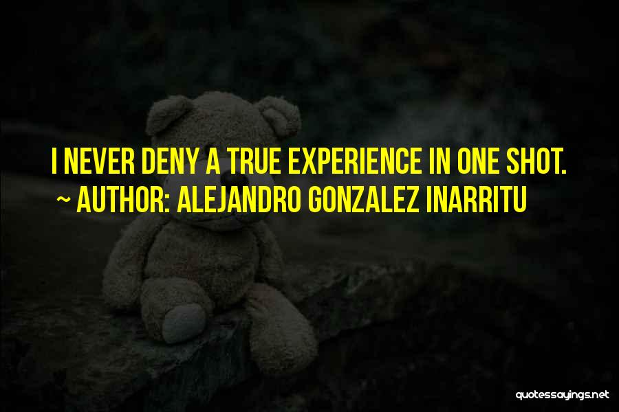 Alejandro Gonzalez Inarritu Quotes: I Never Deny A True Experience In One Shot.