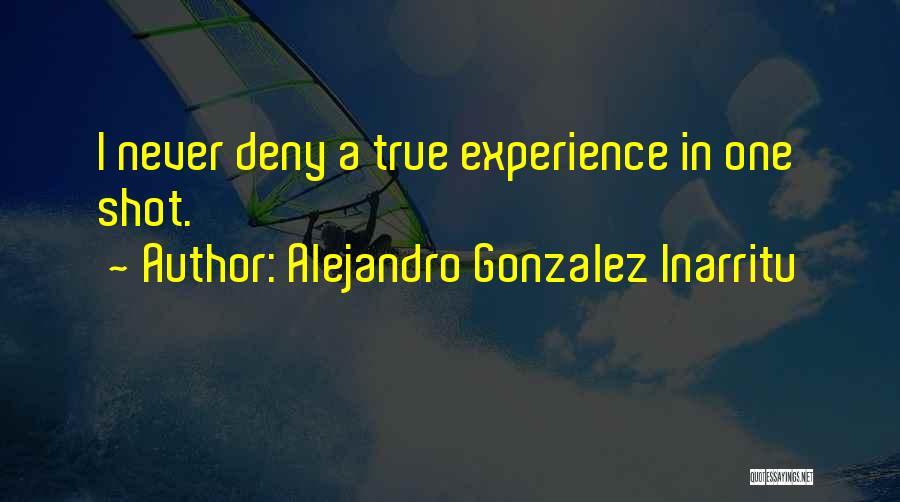 Alejandro Gonzalez Inarritu Quotes: I Never Deny A True Experience In One Shot.