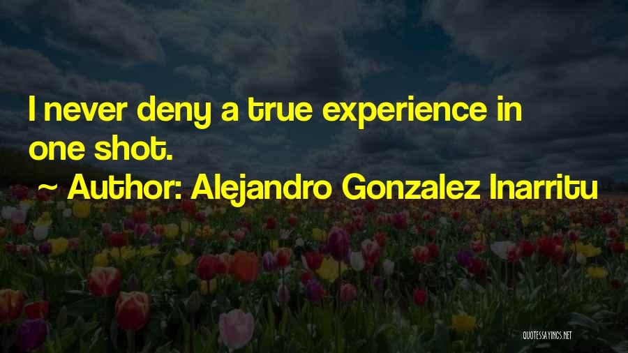 Alejandro Gonzalez Inarritu Quotes: I Never Deny A True Experience In One Shot.