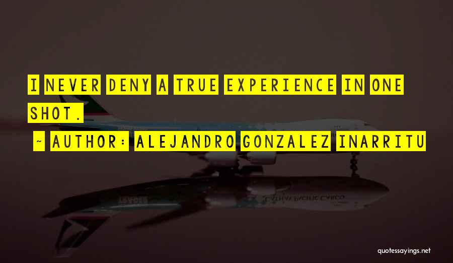 Alejandro Gonzalez Inarritu Quotes: I Never Deny A True Experience In One Shot.