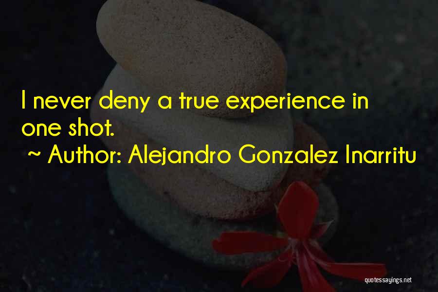 Alejandro Gonzalez Inarritu Quotes: I Never Deny A True Experience In One Shot.