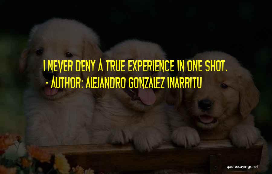 Alejandro Gonzalez Inarritu Quotes: I Never Deny A True Experience In One Shot.