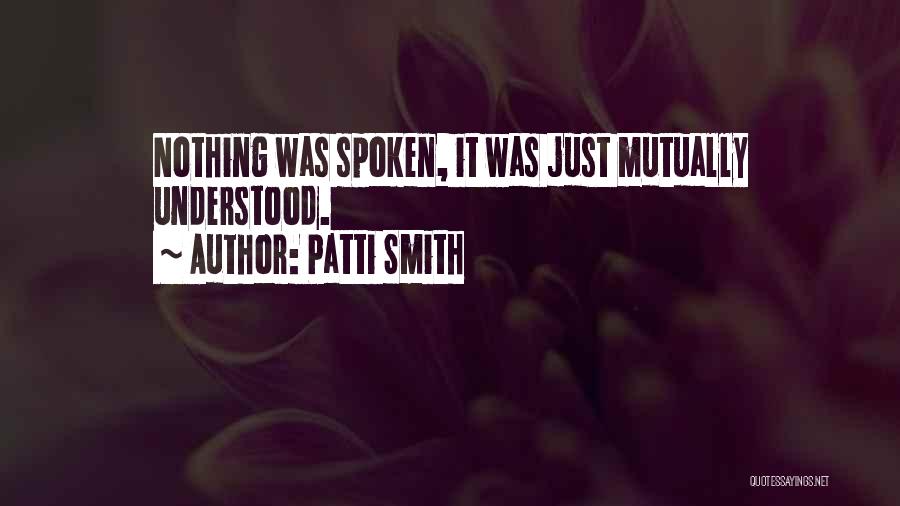 Patti Smith Quotes: Nothing Was Spoken, It Was Just Mutually Understood.