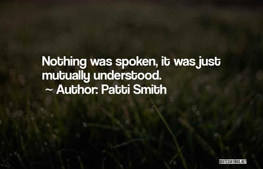 Patti Smith Quotes: Nothing Was Spoken, It Was Just Mutually Understood.