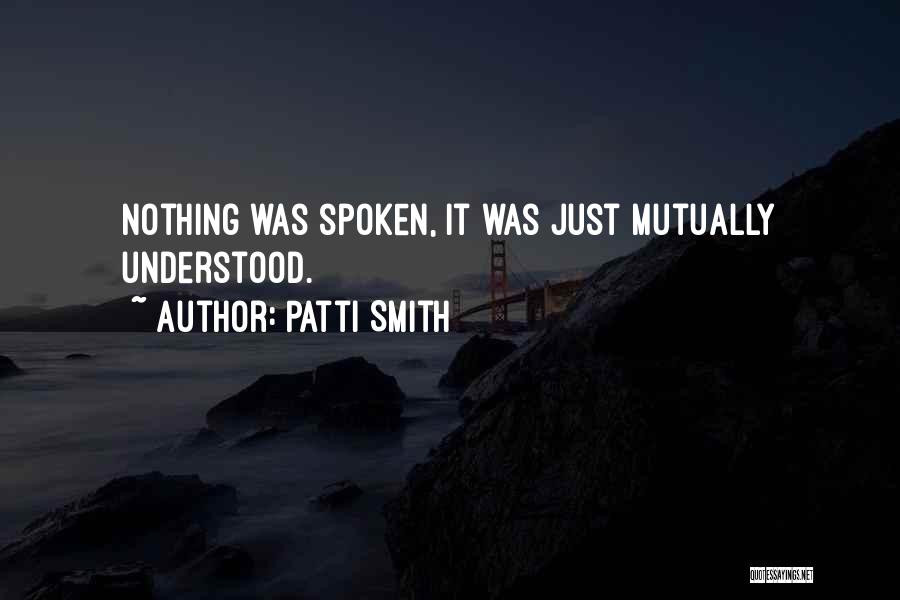 Patti Smith Quotes: Nothing Was Spoken, It Was Just Mutually Understood.