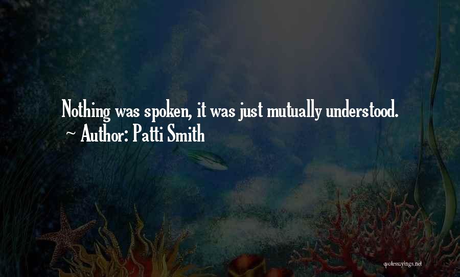 Patti Smith Quotes: Nothing Was Spoken, It Was Just Mutually Understood.