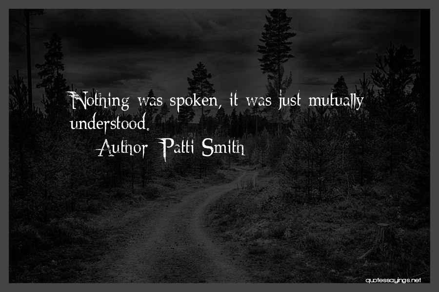 Patti Smith Quotes: Nothing Was Spoken, It Was Just Mutually Understood.