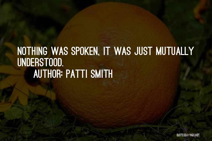 Patti Smith Quotes: Nothing Was Spoken, It Was Just Mutually Understood.