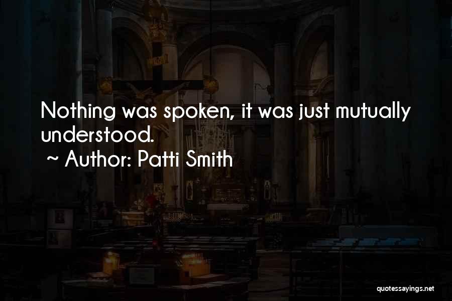 Patti Smith Quotes: Nothing Was Spoken, It Was Just Mutually Understood.