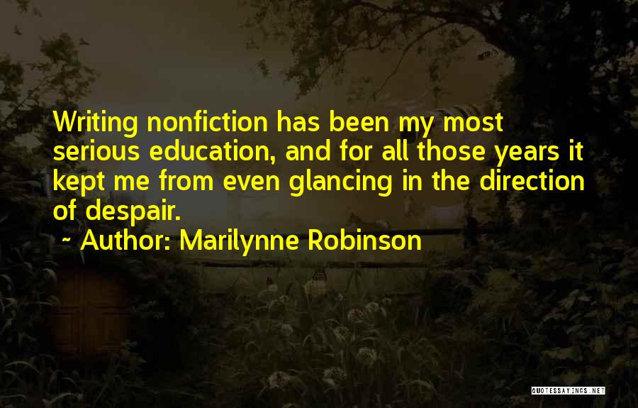 Marilynne Robinson Quotes: Writing Nonfiction Has Been My Most Serious Education, And For All Those Years It Kept Me From Even Glancing In