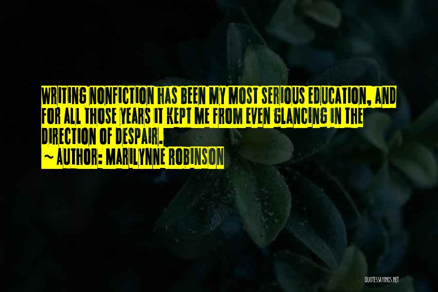 Marilynne Robinson Quotes: Writing Nonfiction Has Been My Most Serious Education, And For All Those Years It Kept Me From Even Glancing In