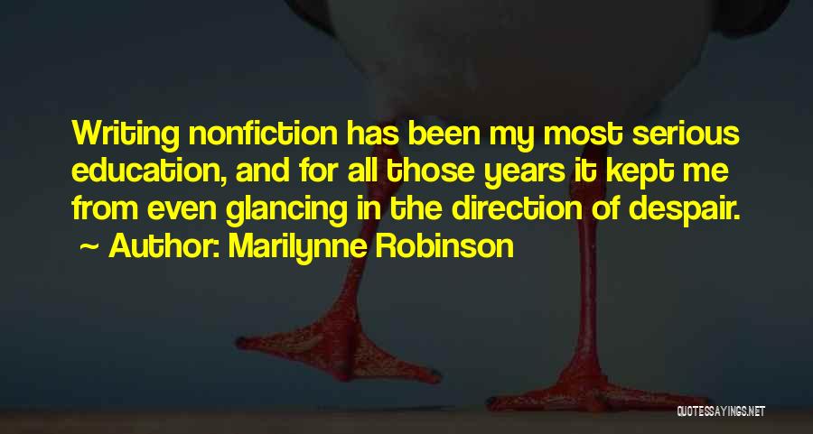 Marilynne Robinson Quotes: Writing Nonfiction Has Been My Most Serious Education, And For All Those Years It Kept Me From Even Glancing In