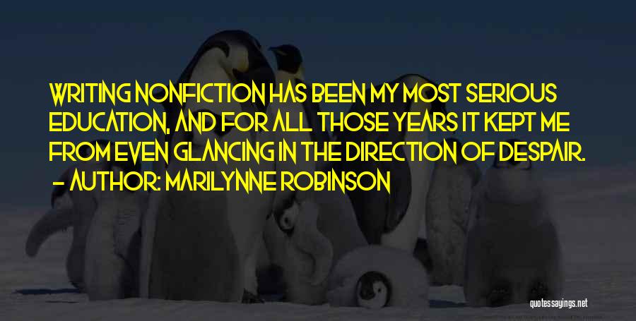 Marilynne Robinson Quotes: Writing Nonfiction Has Been My Most Serious Education, And For All Those Years It Kept Me From Even Glancing In