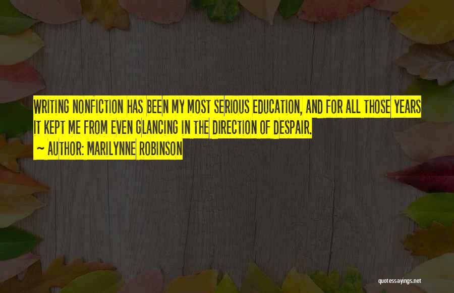 Marilynne Robinson Quotes: Writing Nonfiction Has Been My Most Serious Education, And For All Those Years It Kept Me From Even Glancing In