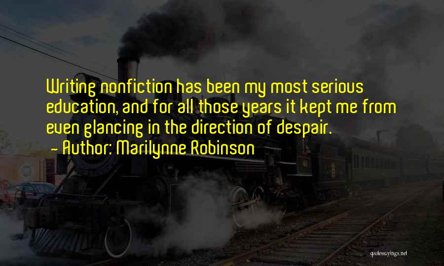 Marilynne Robinson Quotes: Writing Nonfiction Has Been My Most Serious Education, And For All Those Years It Kept Me From Even Glancing In