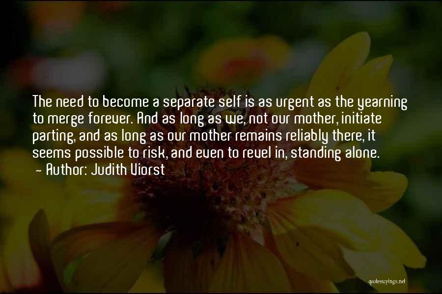 Judith Viorst Quotes: The Need To Become A Separate Self Is As Urgent As The Yearning To Merge Forever. And As Long As