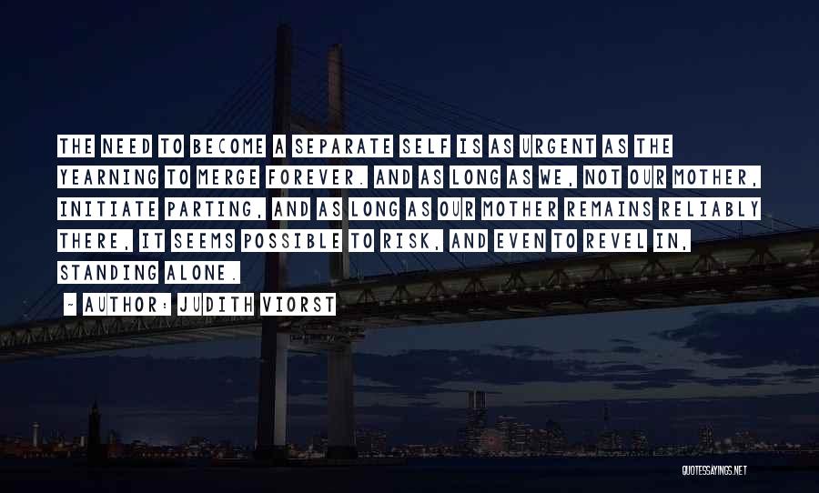 Judith Viorst Quotes: The Need To Become A Separate Self Is As Urgent As The Yearning To Merge Forever. And As Long As