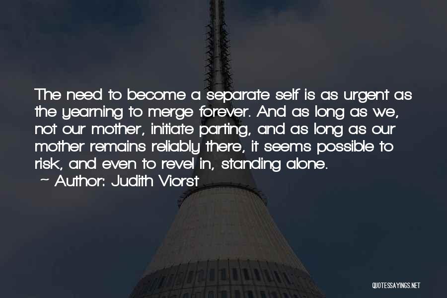 Judith Viorst Quotes: The Need To Become A Separate Self Is As Urgent As The Yearning To Merge Forever. And As Long As