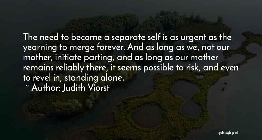 Judith Viorst Quotes: The Need To Become A Separate Self Is As Urgent As The Yearning To Merge Forever. And As Long As