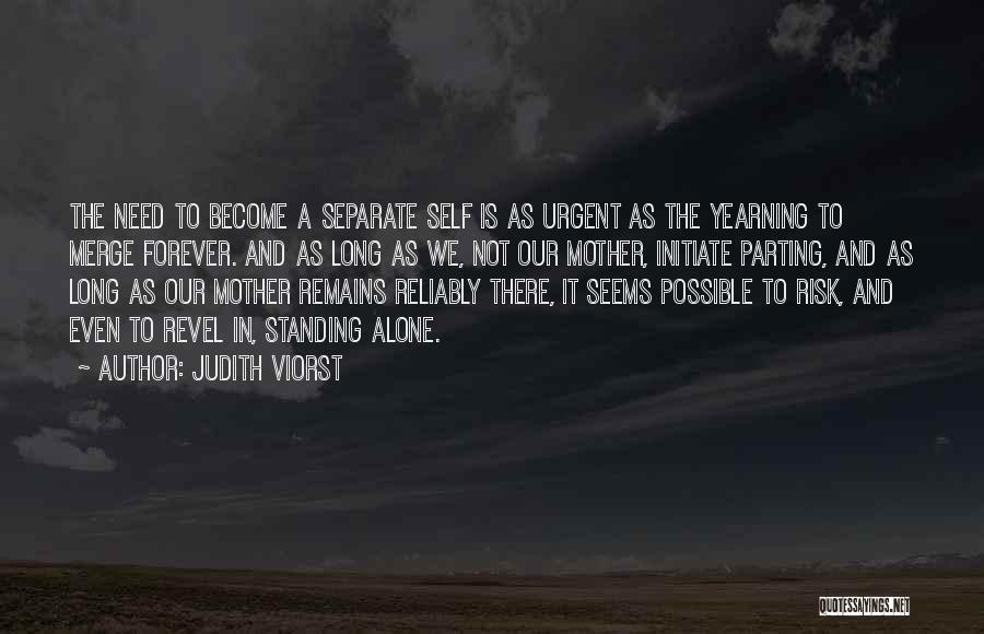 Judith Viorst Quotes: The Need To Become A Separate Self Is As Urgent As The Yearning To Merge Forever. And As Long As