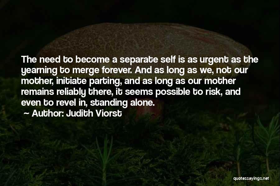 Judith Viorst Quotes: The Need To Become A Separate Self Is As Urgent As The Yearning To Merge Forever. And As Long As